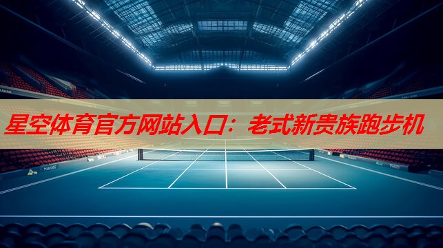 星空体育官方网站入口：老式新贵族跑步机