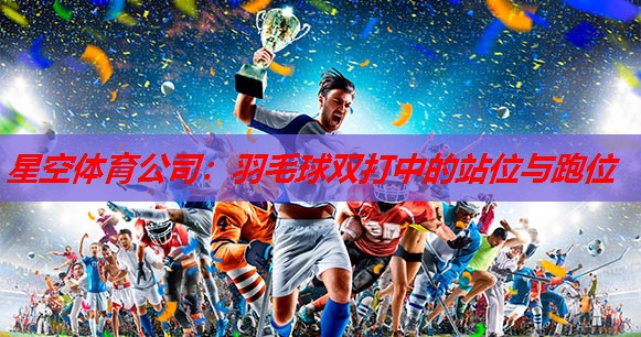 星空体育公司：羽毛球双打中的站位与跑位