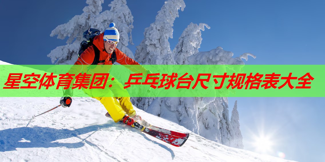 星空体育集团：乒乓球台尺寸规格表大全