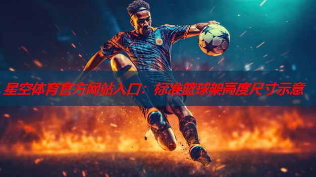 星空体育官方网站入口：标准篮球架高度尺寸示意
