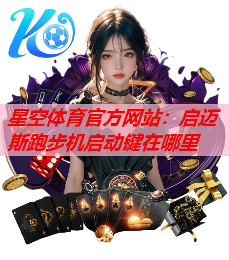 星空体育官方网站：启迈斯跑步机启动键在哪里