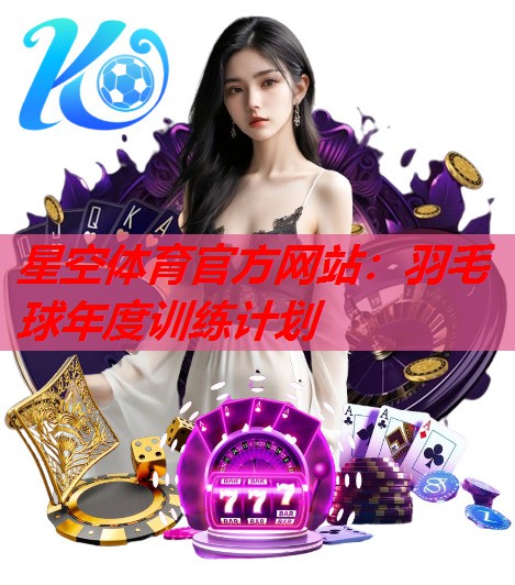 星空体育官方网站：羽毛球年度训练计划