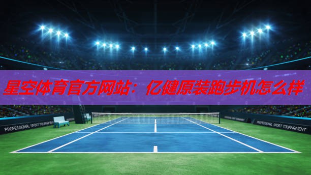星空体育官方网站：亿健原装跑步机怎么样