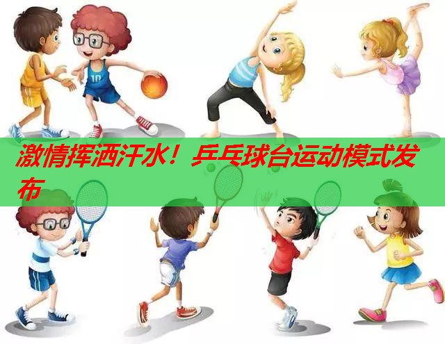 激情挥洒汗水！乒乓球台运动模式发布
