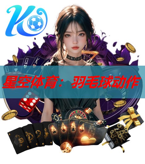 星空体育：羽毛球动作