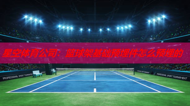 篮球架基础预埋件怎么预埋的 篮球架基础预埋件怎么预埋的