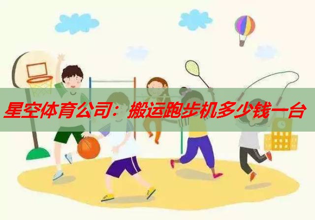 搬运跑步机多少钱一台 搬运跑步机多少钱一台