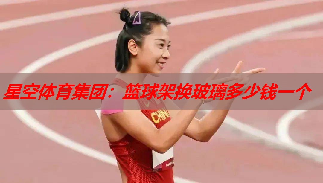 篮球架换玻璃多少钱一个 篮球架换玻璃多少钱一个