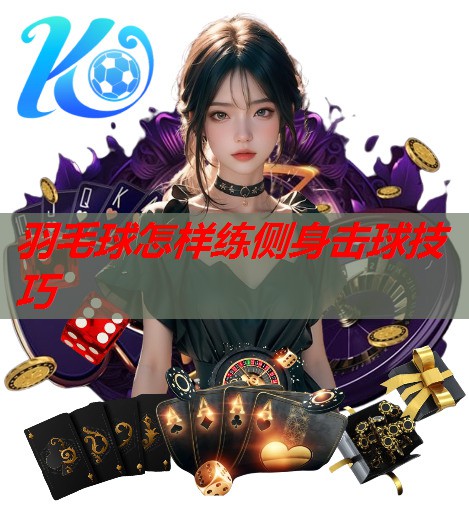 羽毛球怎样练侧身击球技巧 羽毛球怎样练侧身击球技巧