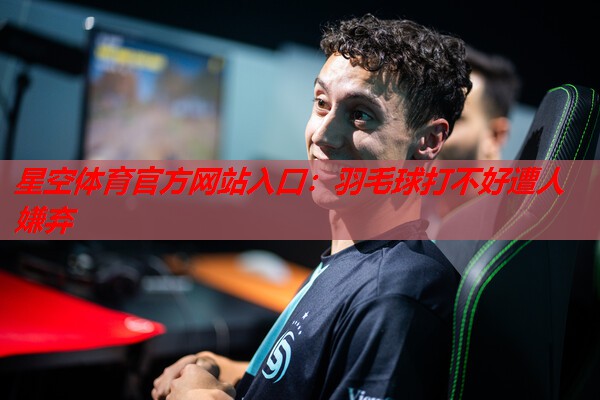 羽毛球打不好遭人嫌弃 羽毛球打不好遭人嫌弃