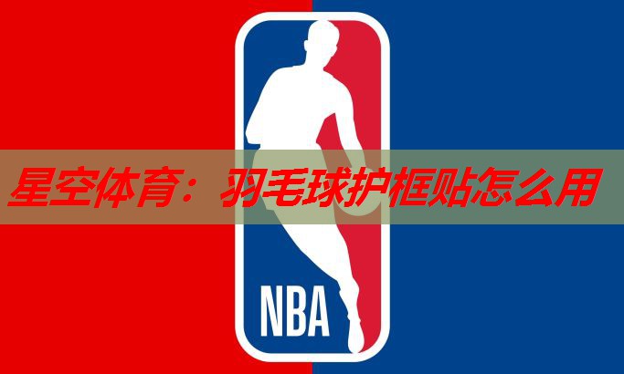 羽毛球护框贴怎么用 羽毛球护框贴怎么用
