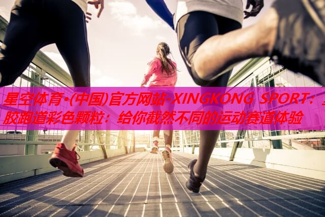 塑胶跑道彩色颗粒:给你截然不同的运动赛道体验 塑胶跑道彩色颗粒:给你截然不同的运动赛道体验
