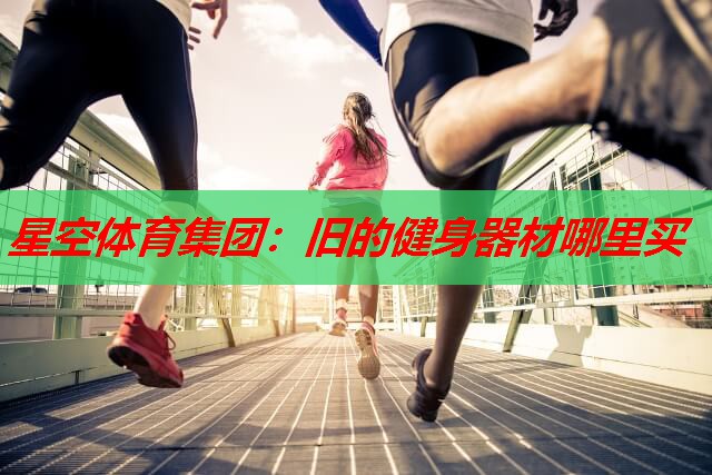 旧的健身器材哪里买 旧的健身器材哪里买