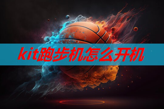 kit跑步机怎么开机 kit跑步机怎么开机