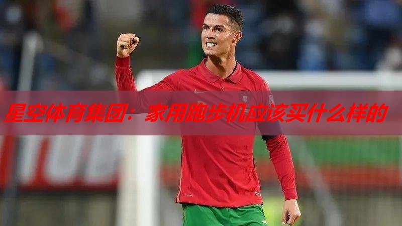 家用跑步机应该买什么样的 家用跑步机应该买什么样的