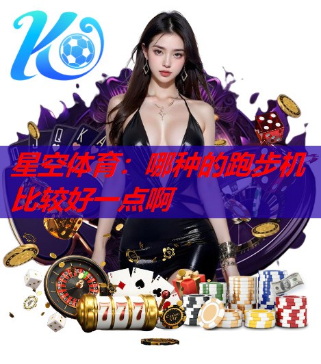 哪种的跑步机比较好一点啊 哪种的跑步机比较好一点啊
