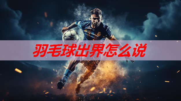羽毛球出界怎么说 羽毛球出界怎么说