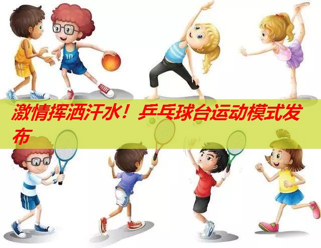 激情挥洒汗水!乒乓球台运动模式发布 激情挥洒汗水!乒乓球台运动模式发布