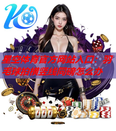 羽毛球拍横竖线同磅怎么办 羽毛球拍横竖线同磅怎么办