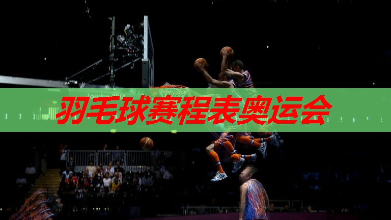羽毛球赛程表奥运会 羽毛球赛程表奥运会